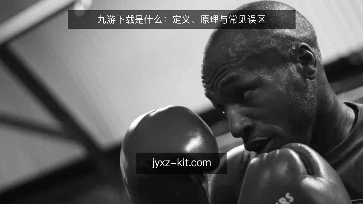 九游下载是什么:定义、原理与常见误区