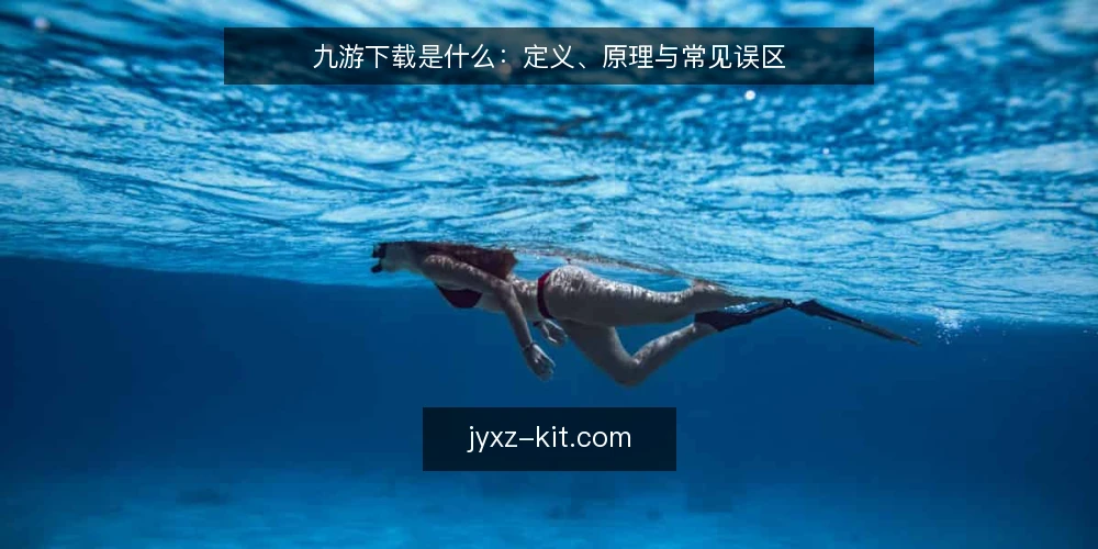 九游下载是什么:定义、原理与常见误区 — 九游下载的定义与工作原理 配图