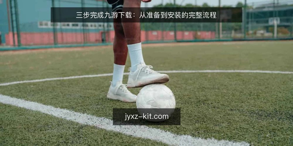 三步完成九游下载:从准备到安装的完整流程 — 准备:确认设备与网络环境 配图