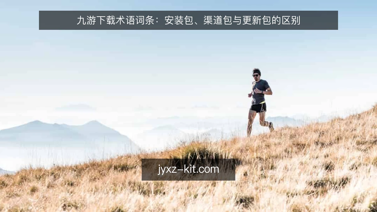 九游下载术语词条:安装包、渠道包与更新包的区别