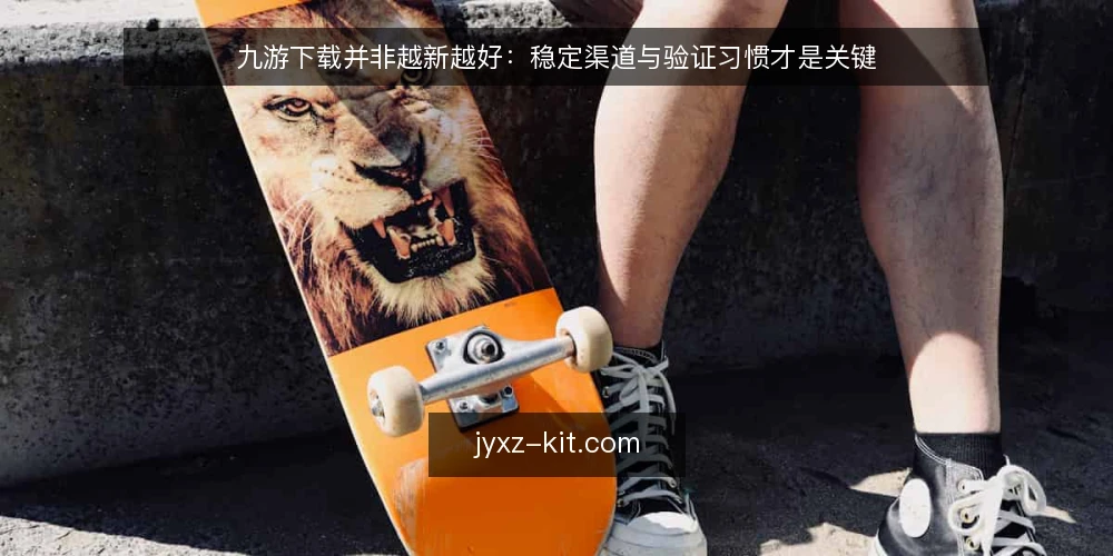 九游下载并非越新越好：稳定渠道与验证习惯才是关键 — 更新提示背后的真实痛点 配图