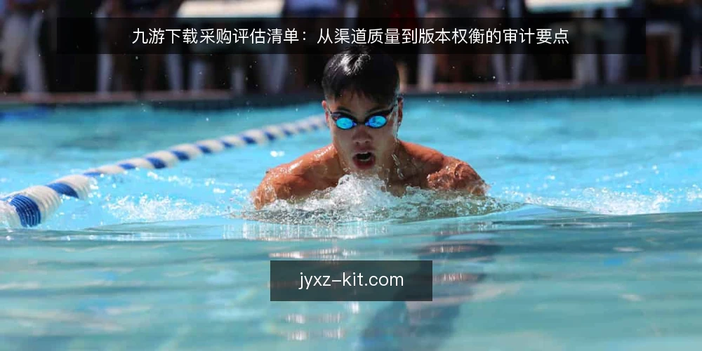 九游下载采购评估清单:从渠道质量到版本权衡的审计要点 — 为什么现在要审计九游下载路径 配图