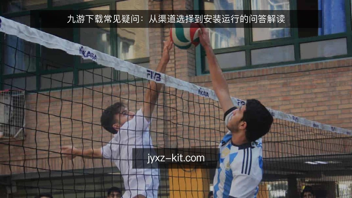 九游下载常见疑问：从渠道选择到安装运行的问答解读