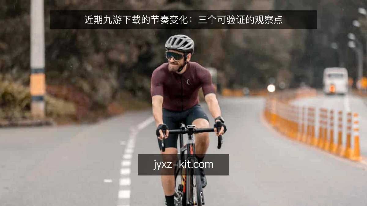 近期九游下载的节奏变化：三个可验证的观察点