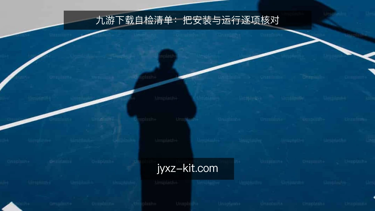 九游下载自检清单：把安装与运行逐项核对