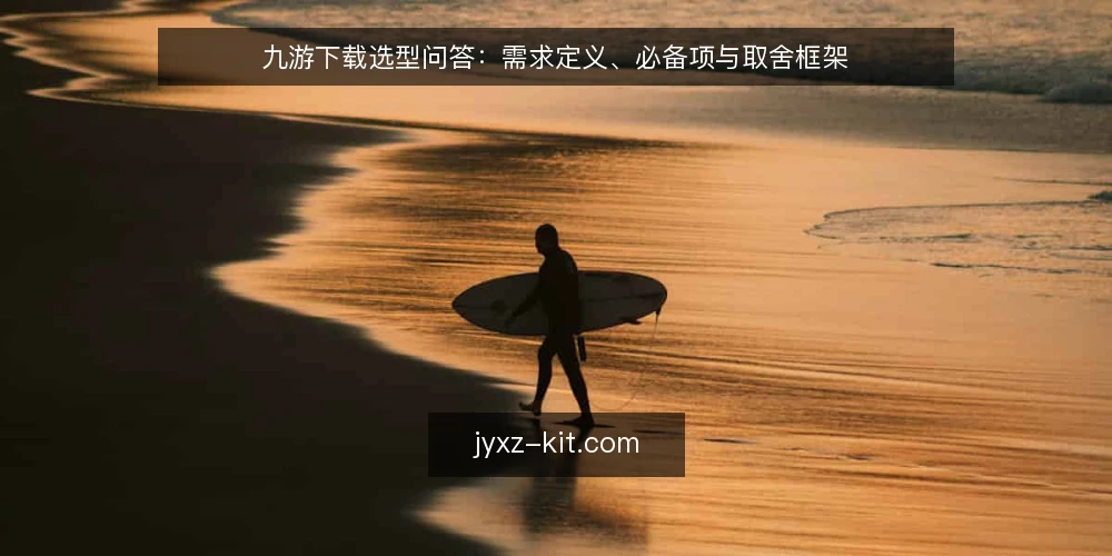 九游下载选型问答：需求定义、必备项与取舍框架 — 先定义需求：九游下载要解决什么问题？ 配图