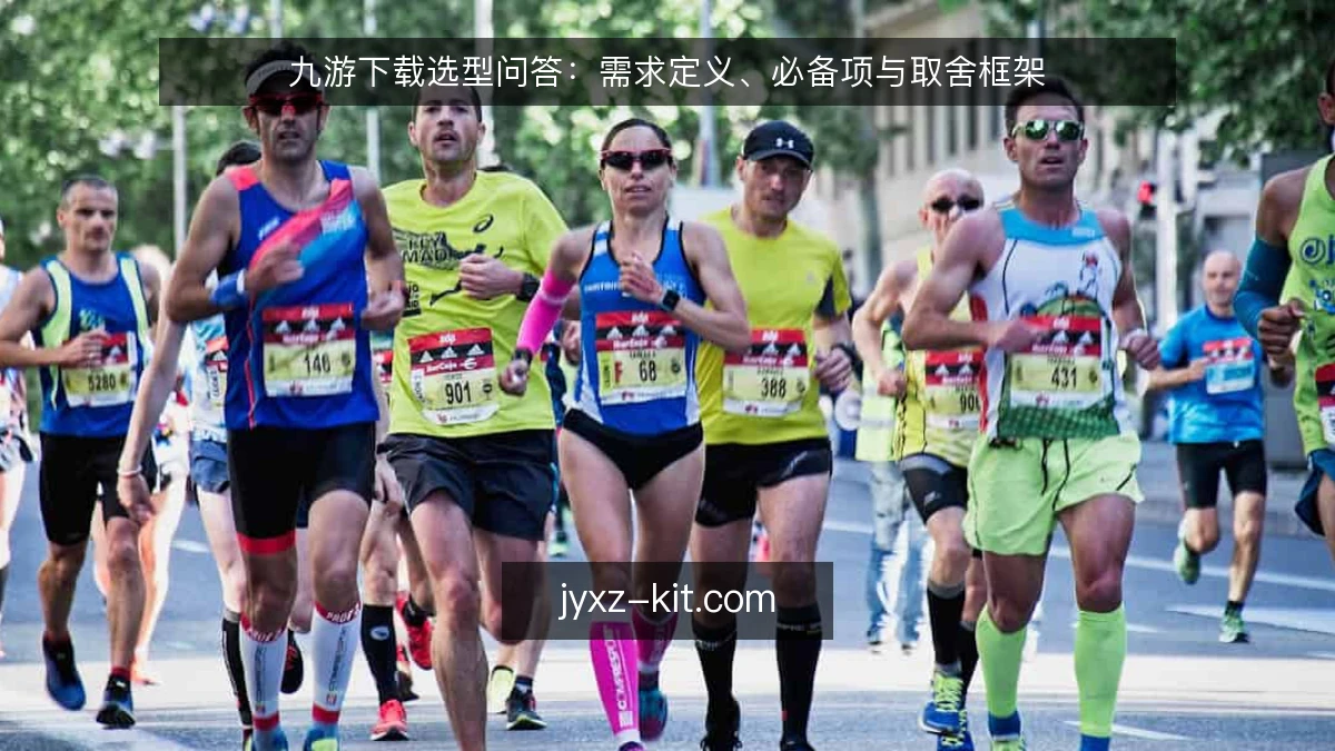 九游下载选型问答：需求定义、必备项与取舍框架