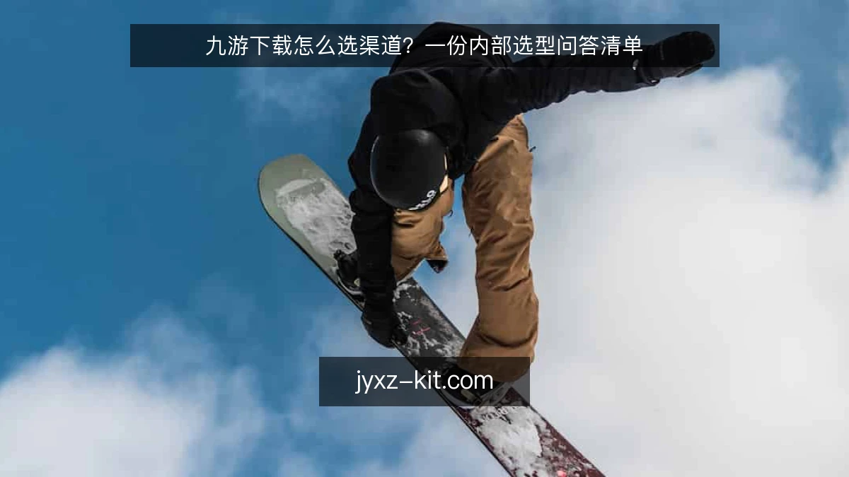 九游下载怎么选渠道?一份内部选型问答清单