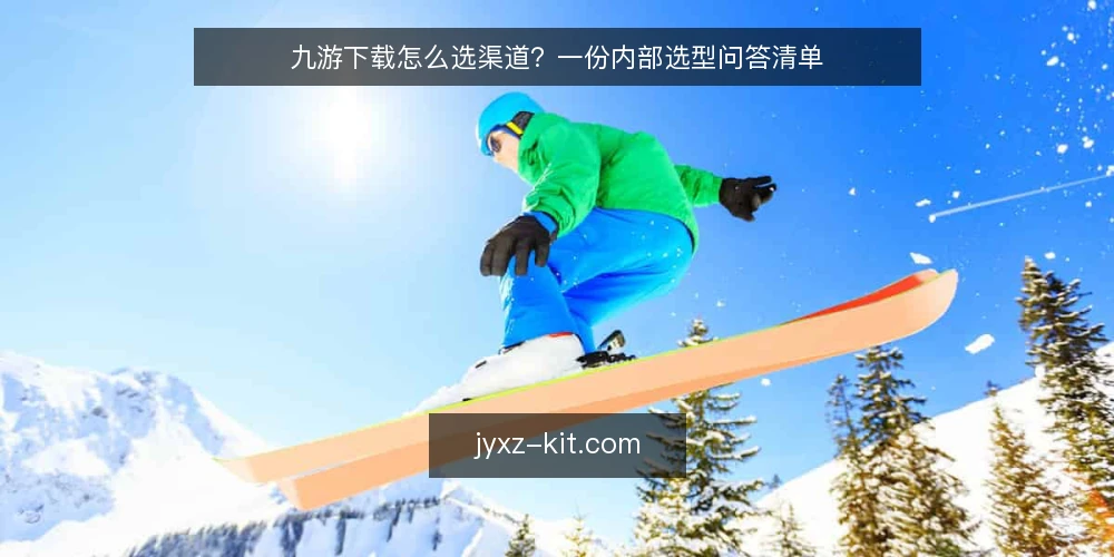 九游下载怎么选渠道?一份内部选型问答清单 — 九游下载的需求边界怎么定义? 配图