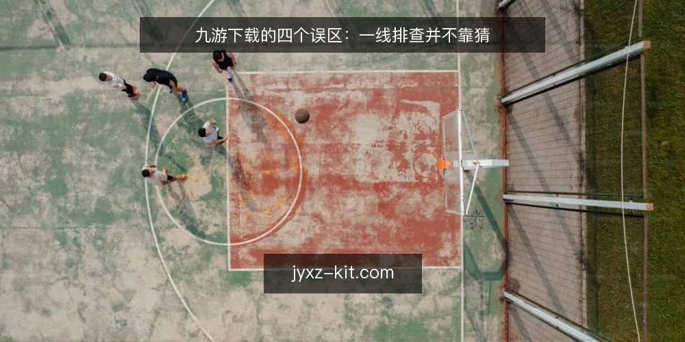 九游下载的四个误区:一线排查并不靠猜 — 先看信号:哪些现象值得警惕 配图